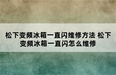 松下变频冰箱一直闪维修方法 松下变频冰箱一直闪怎么维修